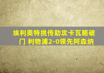 埃利奥特挑传助攻卡瓦略破门 利物浦2-0领先阿森纳